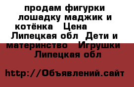 продам фигурки лошадку маджик и котёнка › Цена ­ 100 - Липецкая обл. Дети и материнство » Игрушки   . Липецкая обл.